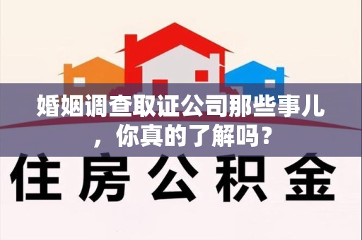 彭泽婚姻调查取证公司那些事儿，你真的了解吗？