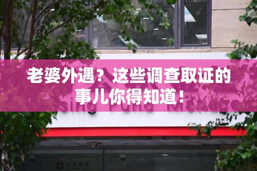 彭泽老婆外遇？这些调查取证的事儿你得知道！