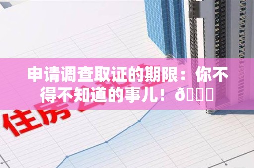 彭泽申请调查取证的期限:你不得不知道的事儿!😎 彭泽申请调查取证的期限:你不得不知道的事儿!😎