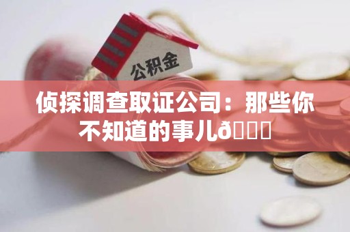 彭泽侦探调查取证公司：那些你不知道的事儿😎