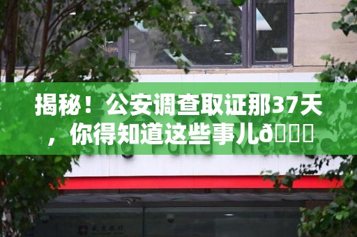 彭泽揭秘！公安调查取证那37天，你得知道这些事儿😎