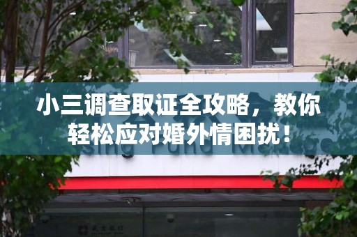 彭泽小三调查取证全攻略，教你轻松应对婚外情困扰！
