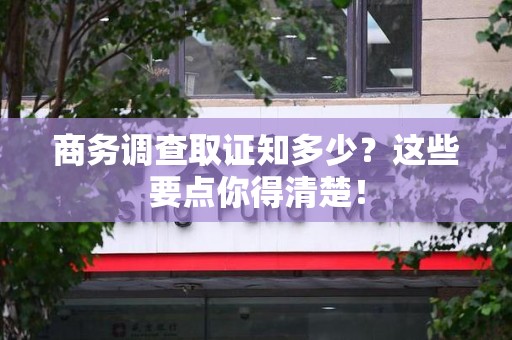 彭泽商务调查取证知多少？这些要点你得清楚！